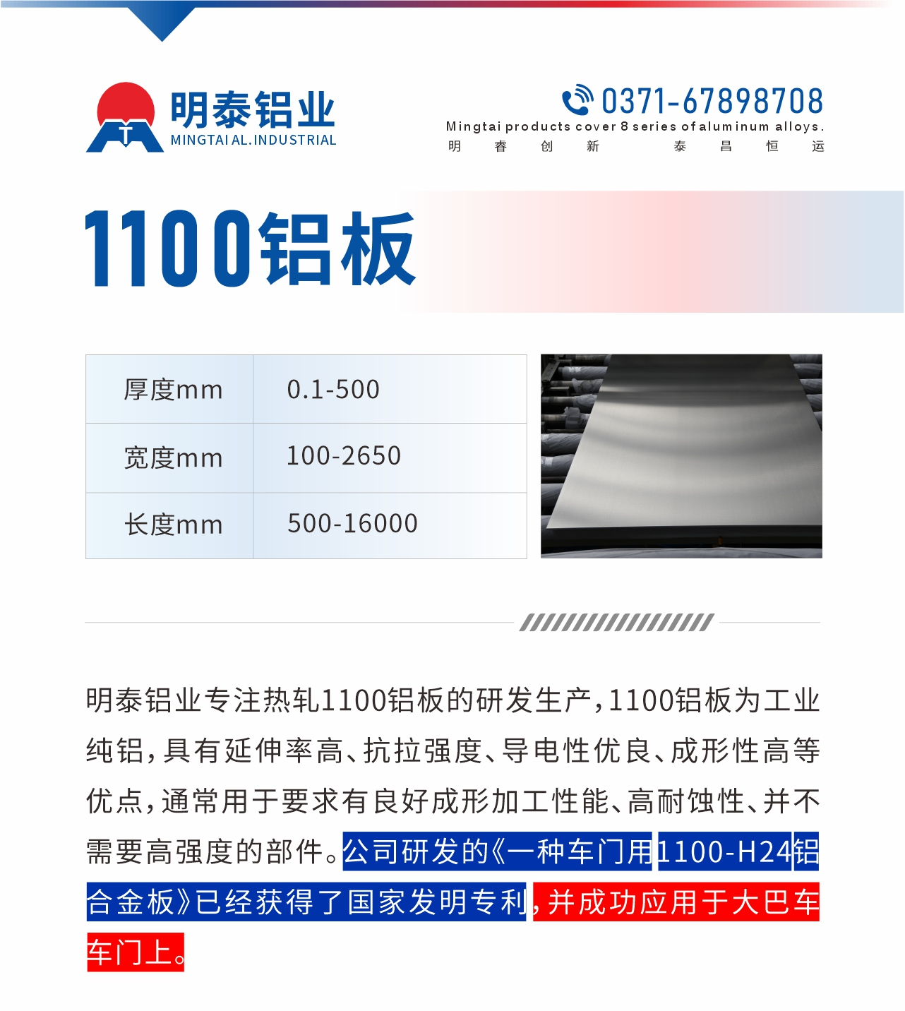 明泰鋁業(yè)專注熱軋1100鋁板的研發(fā)生產(chǎn)，1100鋁板為工業(yè)純鋁，具有延伸率高、抗拉強度、導電性優(yōu)良、成形性高等優(yōu)點，通常用于要求有良好成形加工性能、高耐蝕性、并不需要高強度的部件。公司研發(fā)的《一種車門用1100-H24鋁合金板》已經(jīng)獲得了國家發(fā)明專利，并成功應用于大巴車車門上。