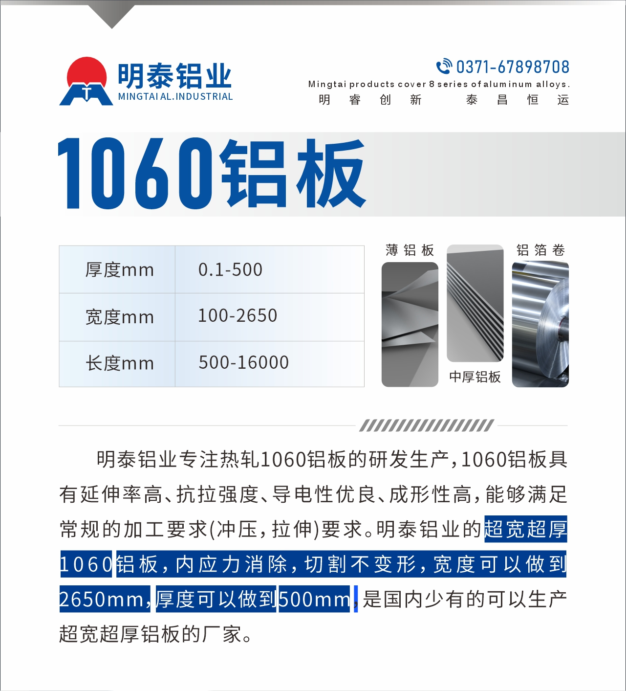 明泰鋁業(yè)專注熱軋1060鋁板的研發(fā)生產(chǎn)，1060鋁板具有延伸率高、抗拉強(qiáng)度、導(dǎo)電性優(yōu)良、成形性高，能夠滿足常規(guī)的加工要求(沖壓，拉伸)要求。明泰鋁業(yè)的超寬超厚1060鋁板，內(nèi)應(yīng)力消除，切割不變形，寬度可以做到2650mm，厚度可以做到500mm，是國(guó)內(nèi)少有的可以生產(chǎn)超寬超厚鋁板的廠家。