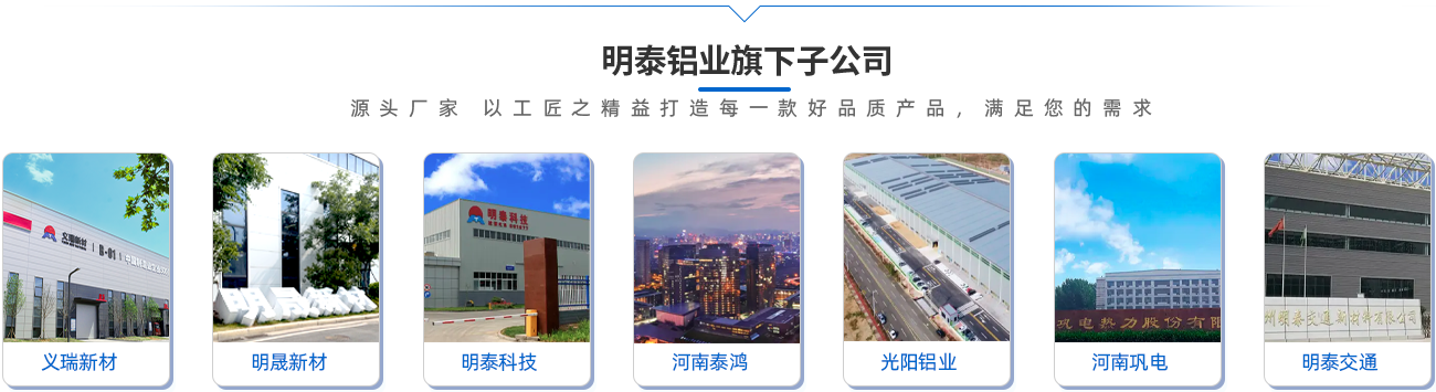 明泰鋁業旗下子公司（源頭廠家 以工匠之精益打造每一款好品質產品，滿足您的需求）;義瑞新材\明晟新材\明泰科技\河南泰鴻\光陽鋁業\河南鞏電\明泰交通